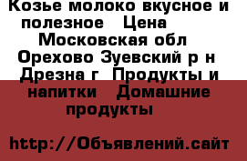 Козье молоко вкусное и полезное › Цена ­ 100 - Московская обл., Орехово-Зуевский р-н, Дрезна г. Продукты и напитки » Домашние продукты   